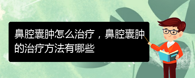 (貴陽專業(yè)看鼻腔乳頭狀瘤的醫(yī)院)鼻腔囊腫怎么治療，鼻腔囊腫的治療方法有哪些(圖1)