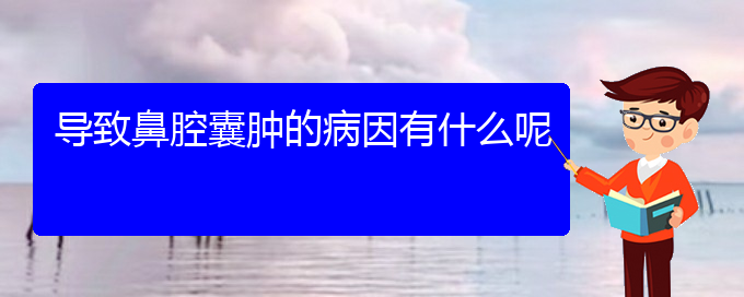 (貴陽(yáng)鼻腔腫瘤看中醫(yī)還是西醫(yī))導(dǎo)致鼻腔囊腫的病因有什么呢(圖1)