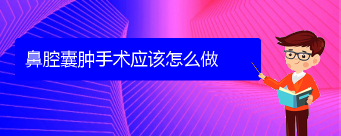 (貴陽看鼻腔腫瘤能報銷嗎)鼻腔囊腫手術(shù)應(yīng)該怎么做(圖1)