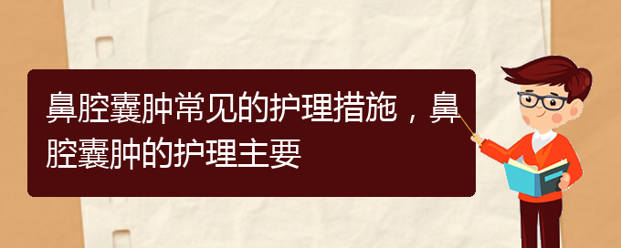 (貴陽(yáng)治鼻腔腫瘤的醫(yī)院有哪些)鼻腔囊腫常見(jiàn)的護(hù)理措施，鼻腔囊腫的護(hù)理主要(圖1)