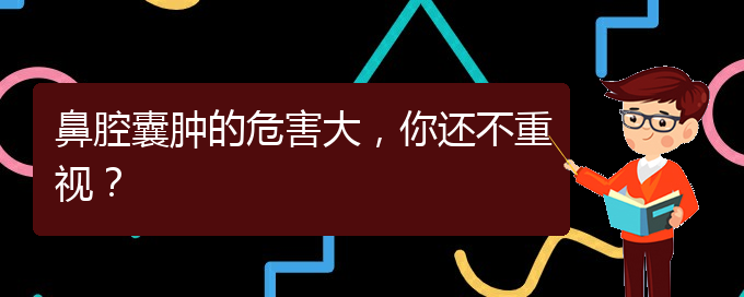 (治鼻腔腫瘤貴陽療效好的醫(yī)院)鼻腔囊腫的危害大，你還不重視？(圖1)