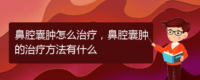 (貴陽一般的二級醫(yī)院可以看鼻腔腫瘤嗎)鼻腔囊腫怎么治療，鼻腔囊腫的治療方法有什么(圖1)