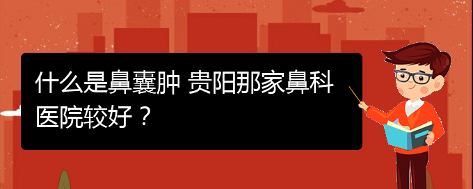(看鼻腔腫瘤貴陽(yáng)權(quán)威的醫(yī)院)什么是鼻囊腫 貴陽(yáng)那家鼻科醫(yī)院較好？(圖1)