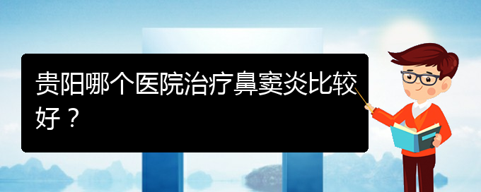 (貴陽(yáng)哪看鼻竇炎看的好)貴陽(yáng)哪個(gè)醫(yī)院治療鼻竇炎比較好？(圖1)