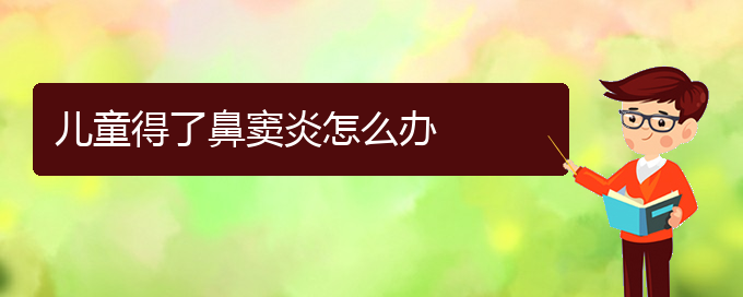 (貴陽(yáng)治鼻竇炎價(jià)格多少)兒童得了鼻竇炎怎么辦(圖1)