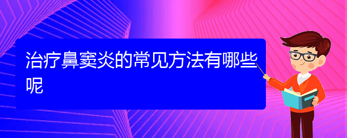 (貴陽(yáng)市鼻竇炎專治醫(yī)院)治療鼻竇炎的常見方法有哪些呢(圖1)