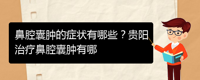 (貴陽鼻腔腫瘤手術(shù)好的醫(yī)院)鼻腔囊腫的癥狀有哪些？貴陽治療鼻腔囊腫有哪(圖1)