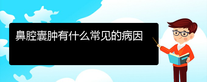 (貴陽(yáng)那里看鼻腔乳頭狀瘤看的好)鼻腔囊腫有什么常見(jiàn)的病因(圖1)