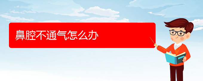 (貴陽(yáng)五官科醫(yī)院哪個(gè)醫(yī)生看鼻腔乳頭狀瘤好)鼻腔不通氣怎么辦(圖1)
