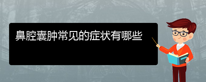 (貴陽(yáng)銘仁耳鼻喉醫(yī)院能看鼻腔乳頭狀瘤嗎)鼻腔囊腫常見(jiàn)的癥狀有哪些(圖1)