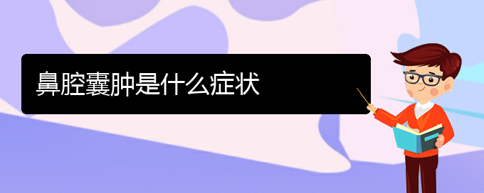 (貴陽(yáng)哪里有治鼻腔乳頭狀瘤)鼻腔囊腫是什么癥狀(圖1)