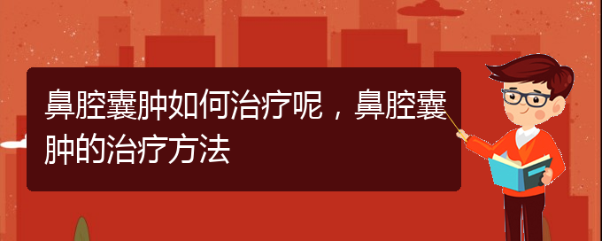 (貴陽看鼻腔腫瘤哪家醫(yī)院比較好)鼻腔囊腫如何治療呢，鼻腔囊腫的治療方法(圖1)