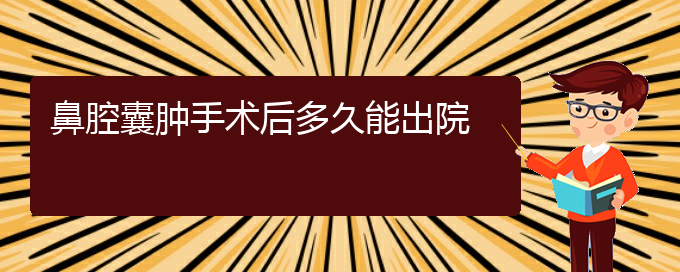 (貴陽看鼻腔乳頭狀瘤癥醫(yī)院)鼻腔囊腫手術后多久能出院(圖1)