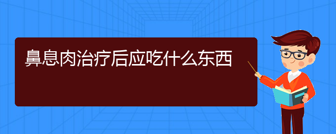 (貴陽鼻科醫(yī)院掛號)鼻息肉治療后應吃什么東西(圖1)