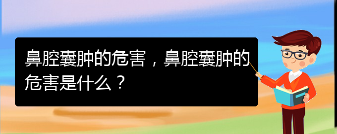 (看鼻腔乳頭狀瘤貴陽權威的醫(yī)院)鼻腔囊腫的危害，鼻腔囊腫的危害是什么？(圖1)