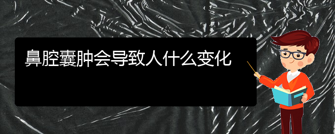 (貴陽(yáng)看鼻腔腫瘤的地方)鼻腔囊腫會(huì)導(dǎo)致人什么變化(圖1)