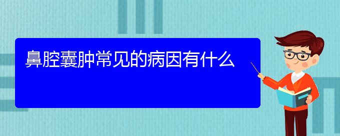 (貴陽(yáng)哪里有看鼻腔腫瘤醫(yī)院)鼻腔囊腫常見(jiàn)的病因有什么(圖1)