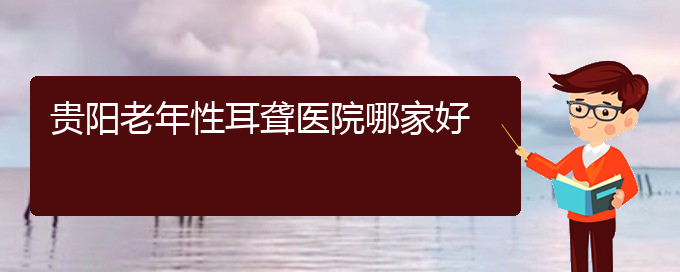 (貴陽(yáng)附近那個(gè)醫(yī)院看耳聾好)貴陽(yáng)老年性耳聾醫(yī)院哪家好(圖1)
