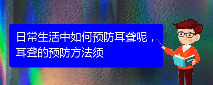 (貴陽耳科醫(yī)院掛號(hào))日常生活中如何預(yù)防耳聾呢，耳聾的預(yù)防方法須(圖1)