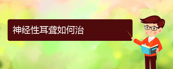 (貴陽(yáng)耳科醫(yī)院掛號(hào))神經(jīng)性耳聾如何治(圖1)