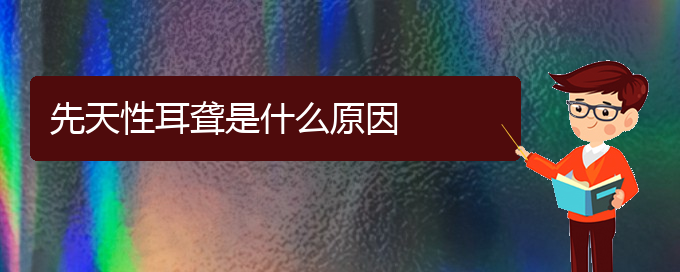 (貴陽耳科醫(yī)院掛號(hào))先天性耳聾是什么原因(圖1)