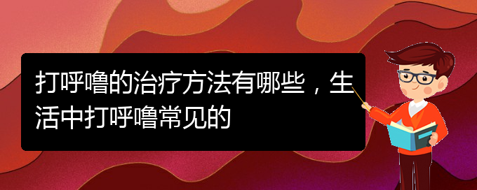 (貴陽那家醫(yī)院看兒童打鼾)打呼嚕的治療方法有哪些，生活中打呼嚕常見的(圖1)