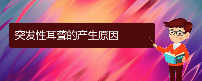 (貴陽(yáng)看耳聾什么醫(yī)院好)突發(fā)性耳聾的產(chǎn)生原因(圖1)
