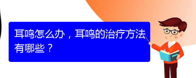 (安順耳鼻喉醫(yī)院掛號(hào))耳鳴怎么辦，耳鳴的治療方法有哪些？(圖1)
